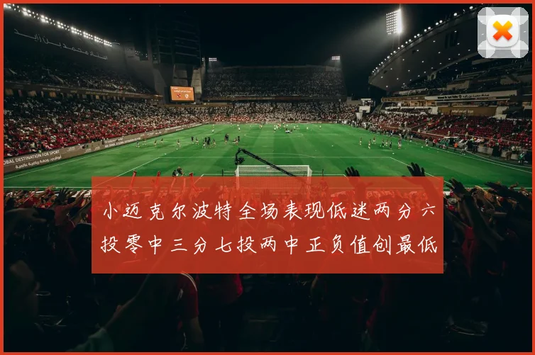 小迈克尔波特全场表现低迷两分六投零中三分七投两中正负值创最低纪录