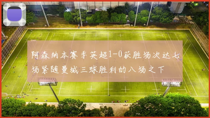 阿森纳本赛季英超1-0获胜场次达七场紧随曼城三球胜利的八场之下