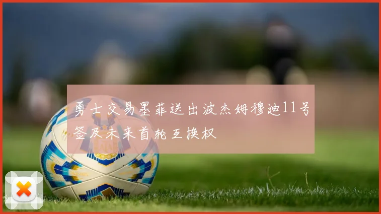 勇士交易墨菲送出波杰姆穆迪11号签及未来首轮互换权