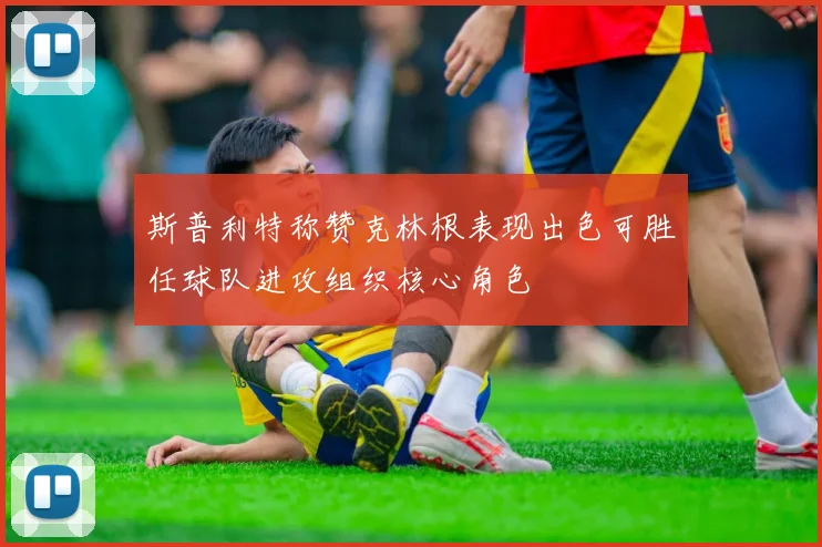 斯普利特称赞克林根表现出色可胜任球队进攻组织核心角色