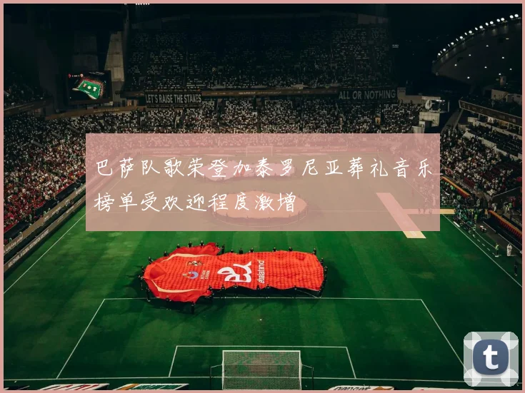 巴萨队歌荣登加泰罗尼亚葬礼音乐榜单受欢迎程度激增