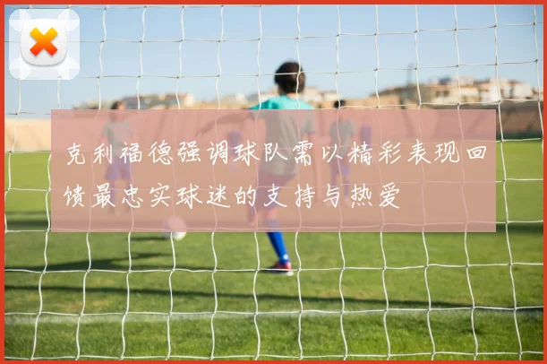 克利福德强调球队需以精彩表现回馈最忠实球迷的支持与热爱