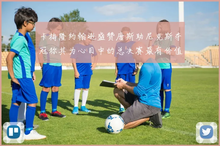 卡梅隆约翰逊盛赞唐斯助尼克斯夺冠称其为心目中的总决赛最有价值球员