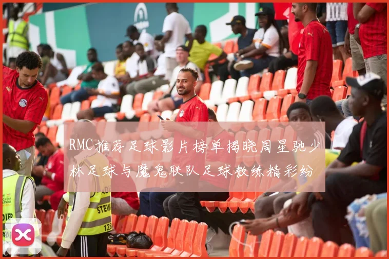 RMC推荐足球影片榜单揭晓周星驰少林足球与魔鬼联队足球教练精彩纷呈