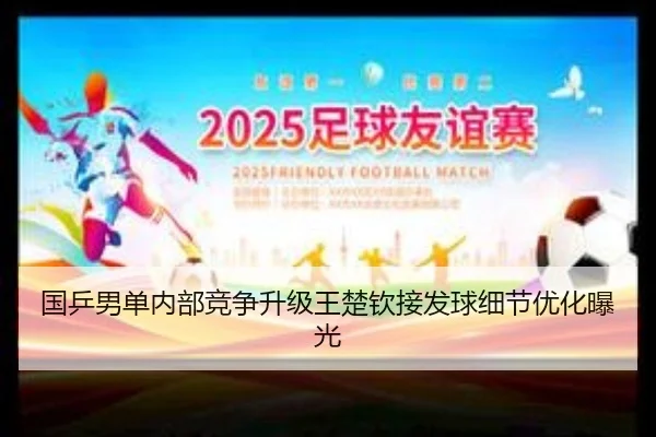 国乒男单内部竞争升级王楚钦接发球细节优化曝光（XingkongSports）